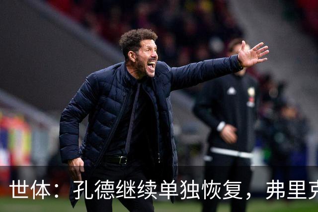世体：孔德继续单独恢复，弗里克补招两小将备战国家德比