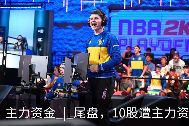 主力资金 | 尾盘，10股遭主力资金抛售超1亿元