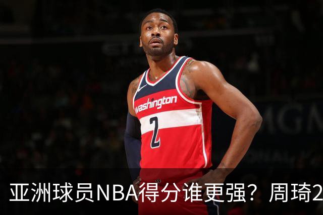 亚洲球员NBA得分谁更强？周琦26分，杨瀚森得分破百，第1不是姚明
