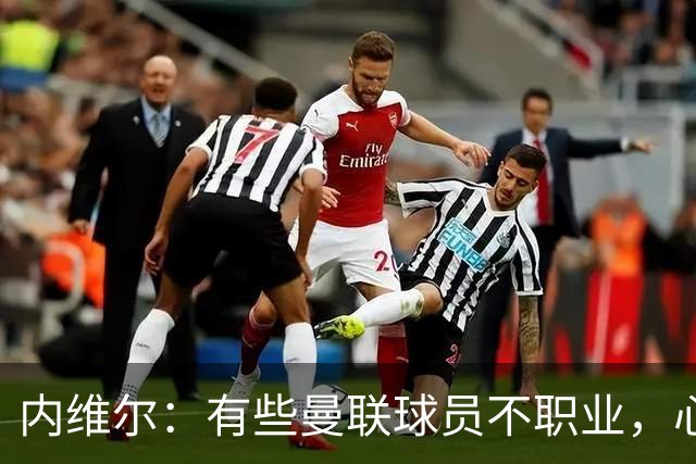 内维尔：有些曼联球员不职业，心思根本没放在球队上