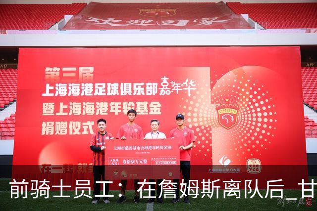 前骑士员工：在詹姆斯离队后 甘西是我们重塑球队文化的重要功臣