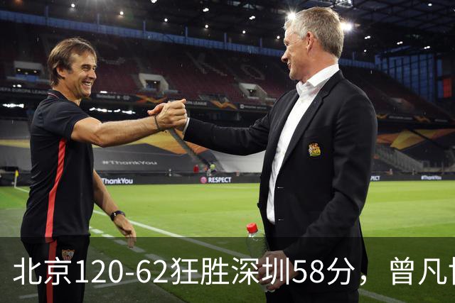 北京120-62狂胜深圳58分，曾凡博19+7，沃特斯三分8中7，贺希宁10分