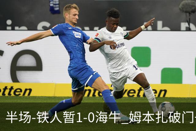 半场-铁人暂1-0海牛 姆本扎破门+伤退陈彬彬送助攻