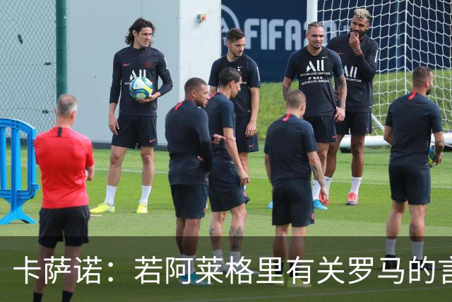 卡萨诺：若阿莱格里有关罗马的言论属实，就应该将其逐出足坛