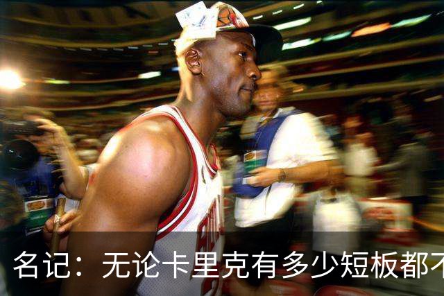 名记：无论卡里克有多少短板都不是问题所在，暂时留任是好事