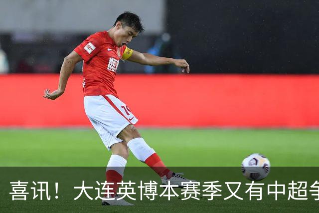 喜讯！大连英博本赛季又有中超争冠希望，未来值得期待