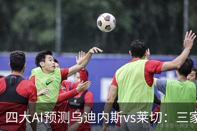 四大AI预测乌迪内斯vs莱切：三家看好主胜，DeepSeek倾向平局