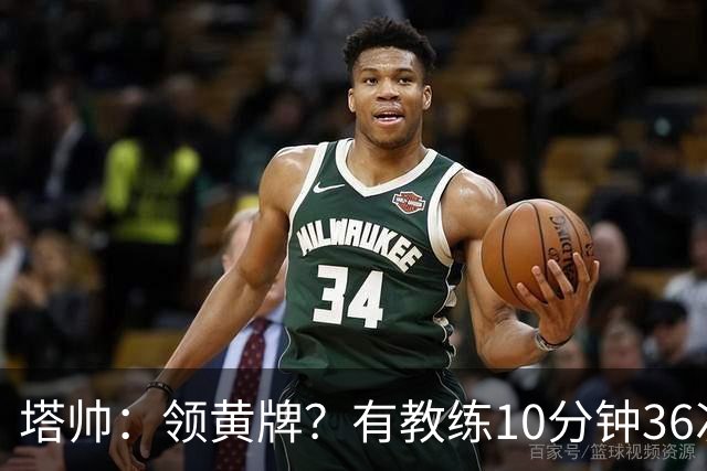 塔帅：领黄牌？有教练10分钟36次越界一张牌没拿 开心定位球破门