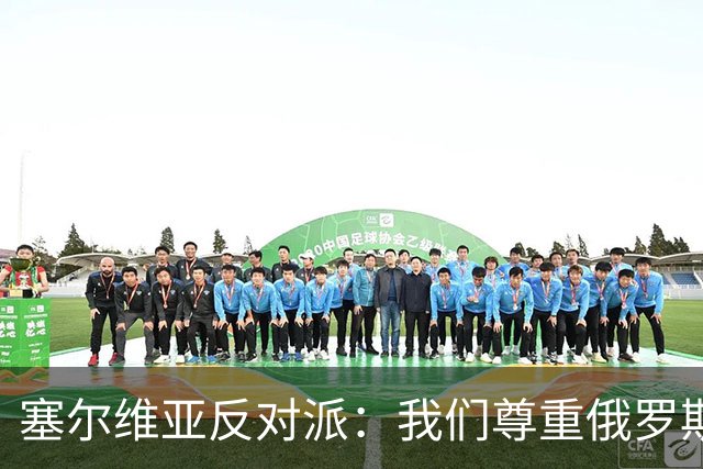 塞尔维亚反对派：我们尊重俄罗斯，是我们的保护者，不会实施制裁