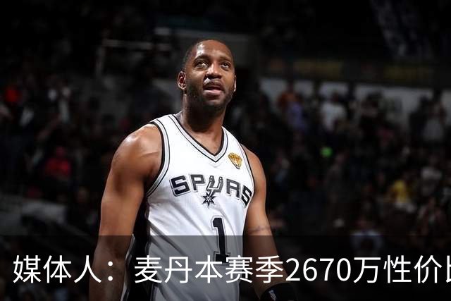 媒体人：麦丹本赛季2670万性价比超高 他有球队需要的任何东西