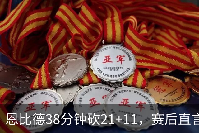 恩比德38分钟砍21+11，赛后直言：不能每场都打40分钟