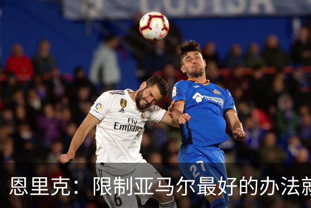 恩里克：限制亚马尔最好的办法就是别让他碰球；巴萨并非完美
