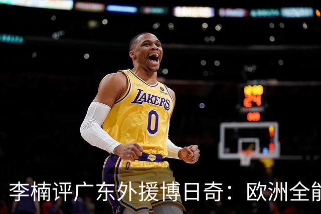 李楠评广东外援博日奇：欧洲全能锋线，三分稍逊，却值得针对性死磕！