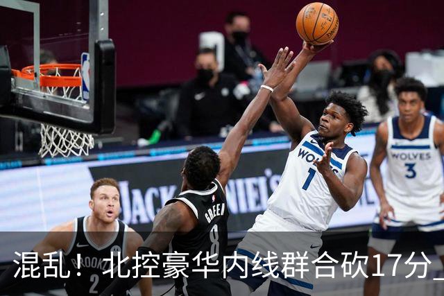 混乱！北控豪华内线群合砍17分 顶薪内线邹雨宸1分大外援4分