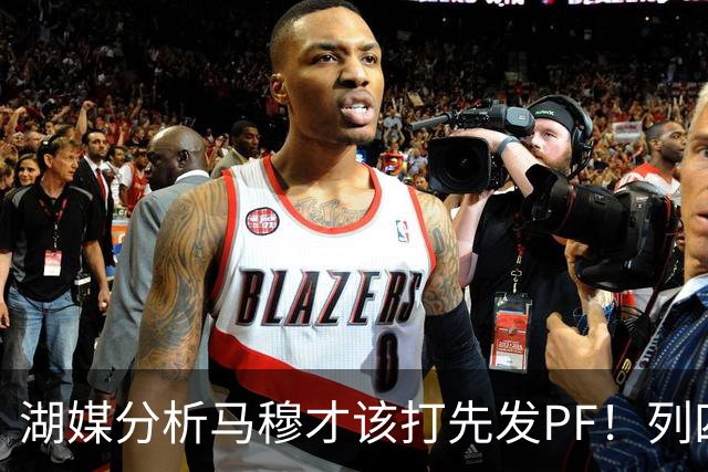 湖媒分析马穆才该打先发PF！列四大理由：有身高有吨位 三分稳定性强