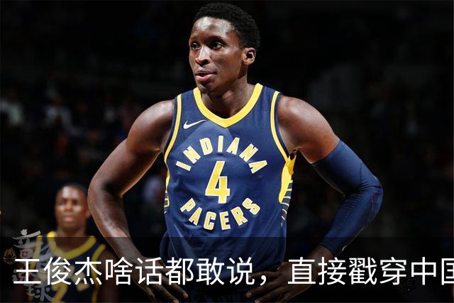 王俊杰啥话都敢说，直接戳穿中国男篮老底，郭士强恐忍不了，有好戏看了
