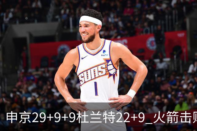 申京29+9+9杜兰特22+9 火箭击败老鹰4连胜