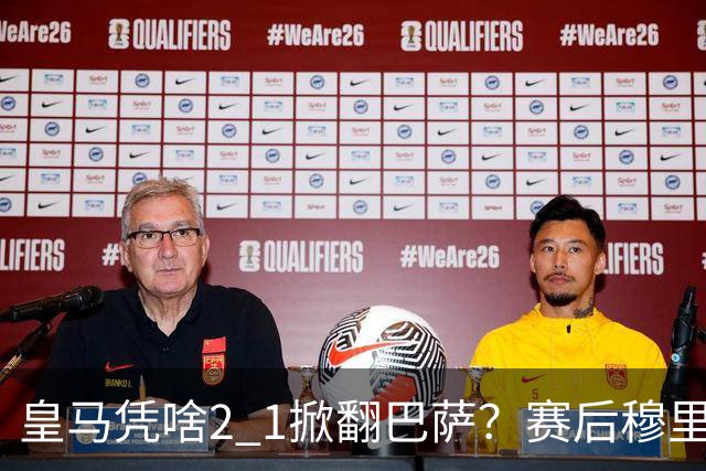 皇马凭啥2 1掀翻巴萨？赛后穆里尼奥回应，弗里克表态，西媒把话说透了