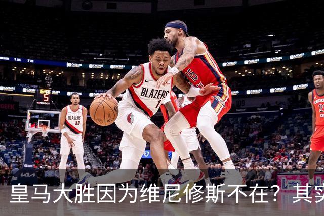 皇马大胜因为维尼修斯不在？其实是因为他被教练看见了