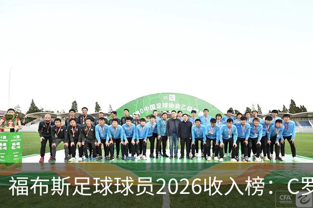 福布斯足球球员2026收入榜：C罗3亿美元居首，亚马尔升至第6