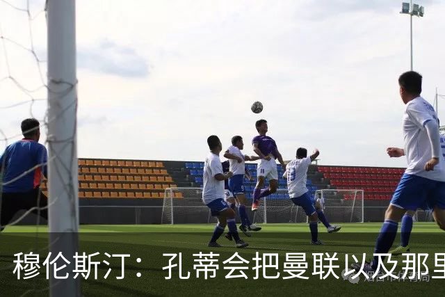 穆伦斯汀：孔蒂会把曼联以及那里的每一个人像橙子一样榨干