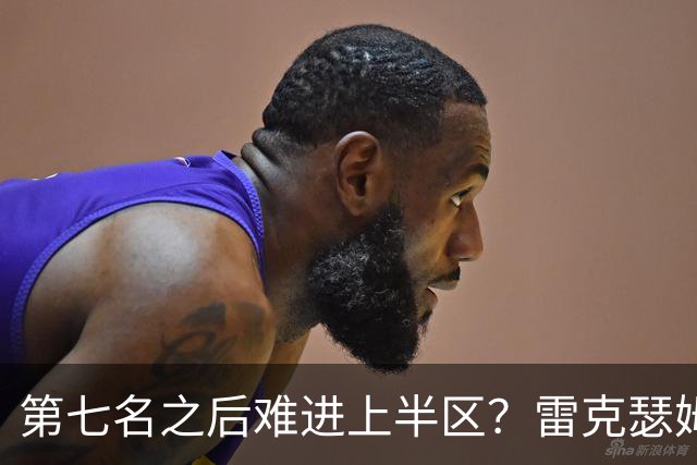 第七名之后难进上半区？雷克瑟姆想打破这个怪圈
