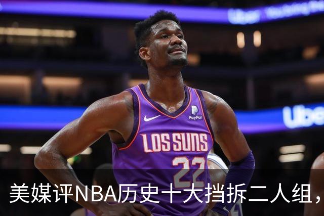 美媒评NBA历史十大挡拆二人组，詹眉仅第8，库追第6，第1毫无悬念