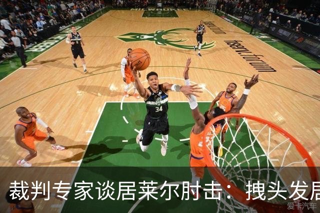 裁判专家谈居莱尔肘击：拽头发居然比肘击更配得上一张红牌