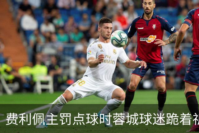 费利佩主罚点球时蓉城球迷跪着祈祷，结果球最终被扑出去