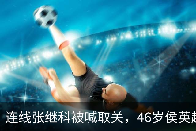 连线张继科被喊取关，46岁侯英超回怼：你认识我，但我不认识你