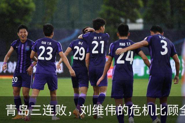 青岛三连败，刘维伟的危机比顾全更安静，却也更难救