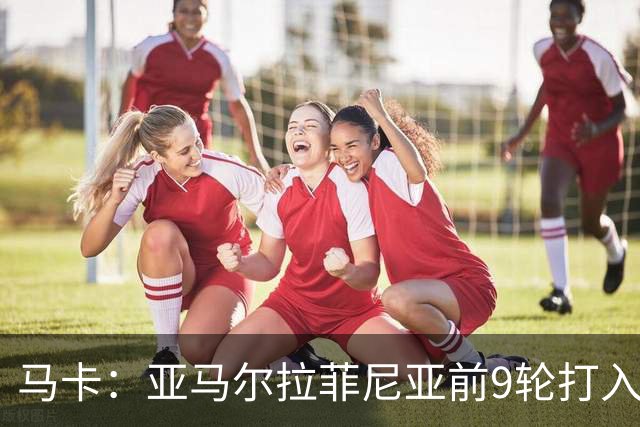 马卡：亚马尔拉菲尼亚前9轮打入20球，西甲上对是C罗和贝尔