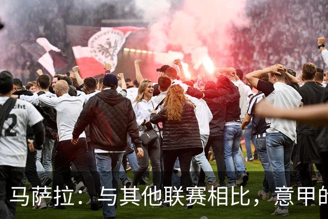 马萨拉：与其他联赛相比，意甲的竞争力确实较弱
