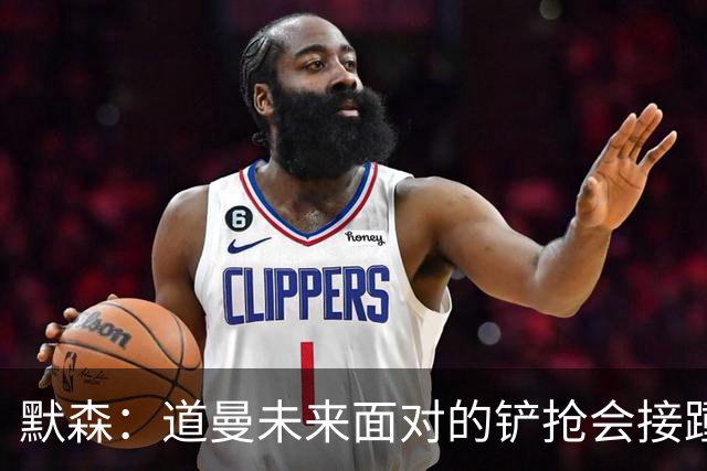 默森：道曼未来面对的铲抢会接踵而至，他必须学会做得更好