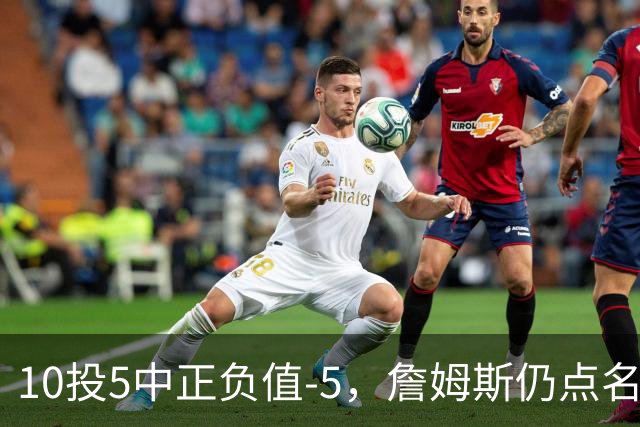 10投5中正负值-5，詹姆斯仍点名夸这两人关键