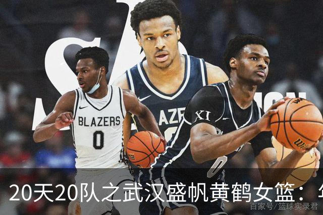 20天20队之武汉盛帆黄鹤女篮：年轻球员挑大梁 在顶级赛场中成长