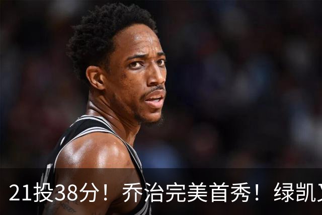 21投38分！乔治完美首秀！绿凯又一笔封神交易
