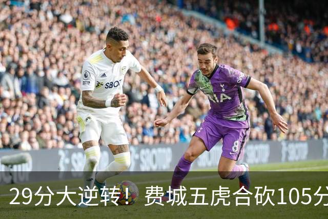 29分大逆转！费城五虎合砍105分，詹姆斯得分不足20