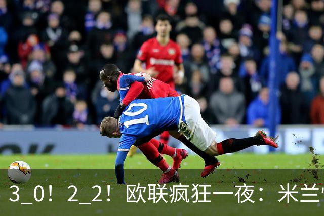 3 0！2 2！欧联疯狂一夜：米兰惨败，黑马升第三，尤文无缘绝杀