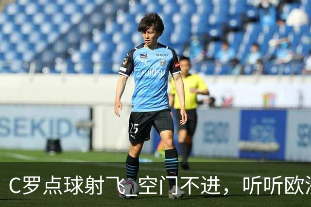C罗点球射飞 空门不进，听听欧洲媒体都说啥，葡媒戏谑 英媒客观