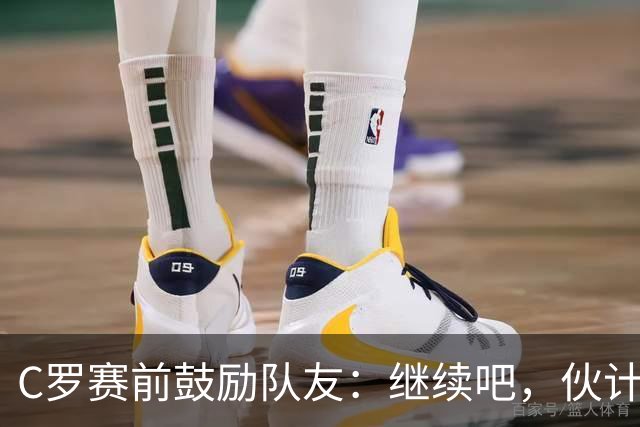 C罗赛前鼓励队友：继续吧，伙计们，一场接一场地赢下去
