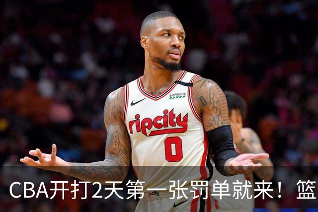 CBA开打2天第一张罚单就来！篮协要杀一儆百了：2人被追加处罚！