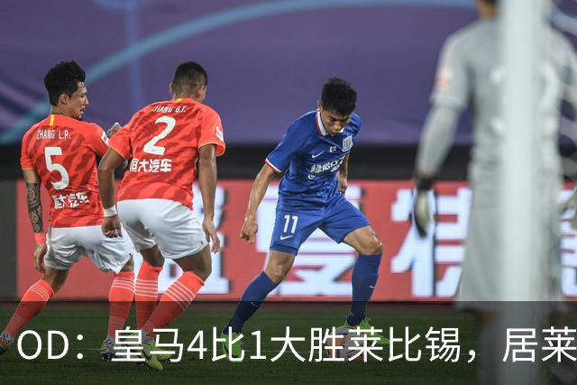 OD：皇马4比1大胜莱比锡，居莱尔赛后发文调侃姆巴佩